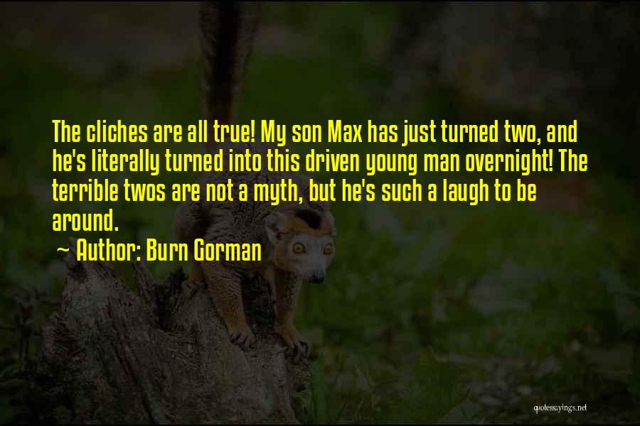 Burn Gorman Quotes: The Cliches Are All True! My Son Max Has Just Turned Two, And He's Literally Turned Into This Driven Young