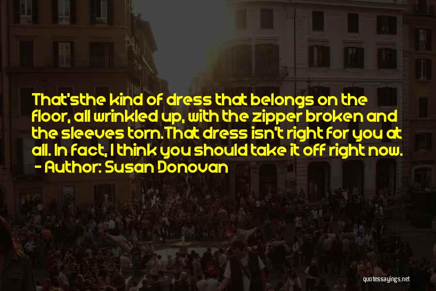Susan Donovan Quotes: That'sthe Kind Of Dress That Belongs On The Floor, All Wrinkled Up, With The Zipper Broken And The Sleeves Torn.that