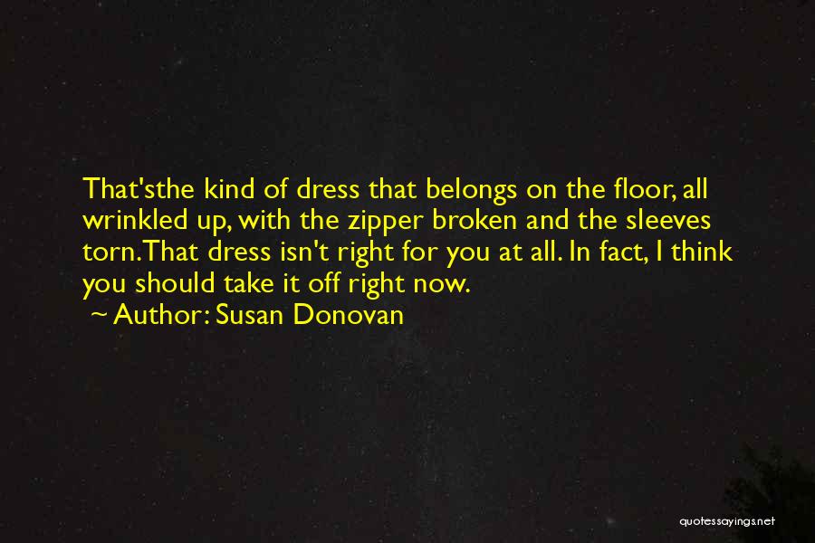 Susan Donovan Quotes: That'sthe Kind Of Dress That Belongs On The Floor, All Wrinkled Up, With The Zipper Broken And The Sleeves Torn.that