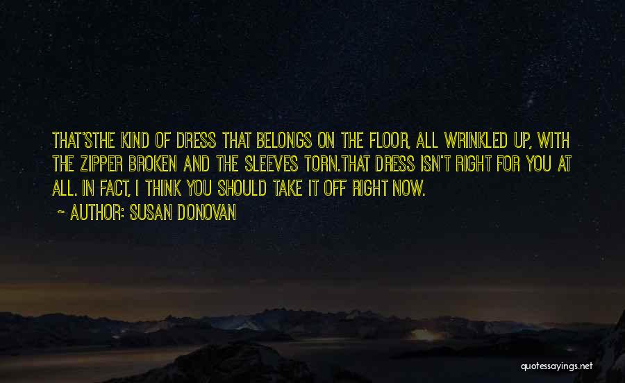 Susan Donovan Quotes: That'sthe Kind Of Dress That Belongs On The Floor, All Wrinkled Up, With The Zipper Broken And The Sleeves Torn.that