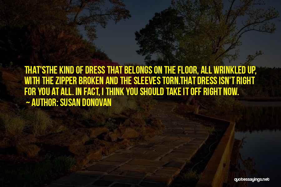 Susan Donovan Quotes: That'sthe Kind Of Dress That Belongs On The Floor, All Wrinkled Up, With The Zipper Broken And The Sleeves Torn.that