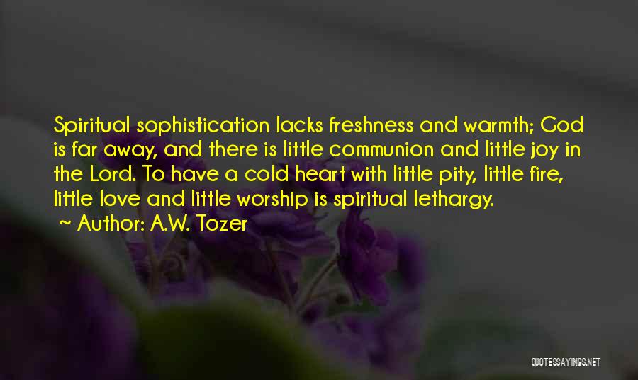 A.W. Tozer Quotes: Spiritual Sophistication Lacks Freshness And Warmth; God Is Far Away, And There Is Little Communion And Little Joy In The