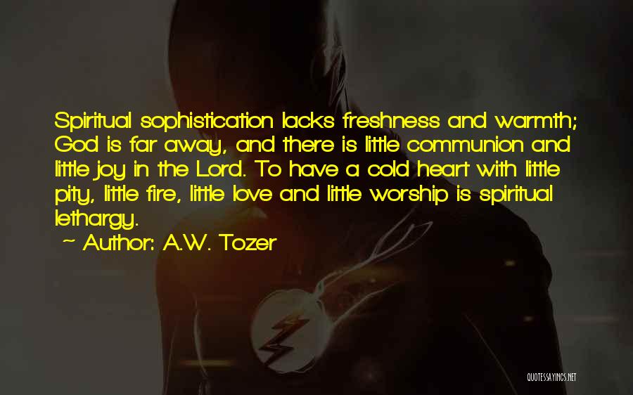 A.W. Tozer Quotes: Spiritual Sophistication Lacks Freshness And Warmth; God Is Far Away, And There Is Little Communion And Little Joy In The