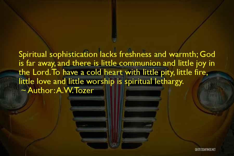 A.W. Tozer Quotes: Spiritual Sophistication Lacks Freshness And Warmth; God Is Far Away, And There Is Little Communion And Little Joy In The