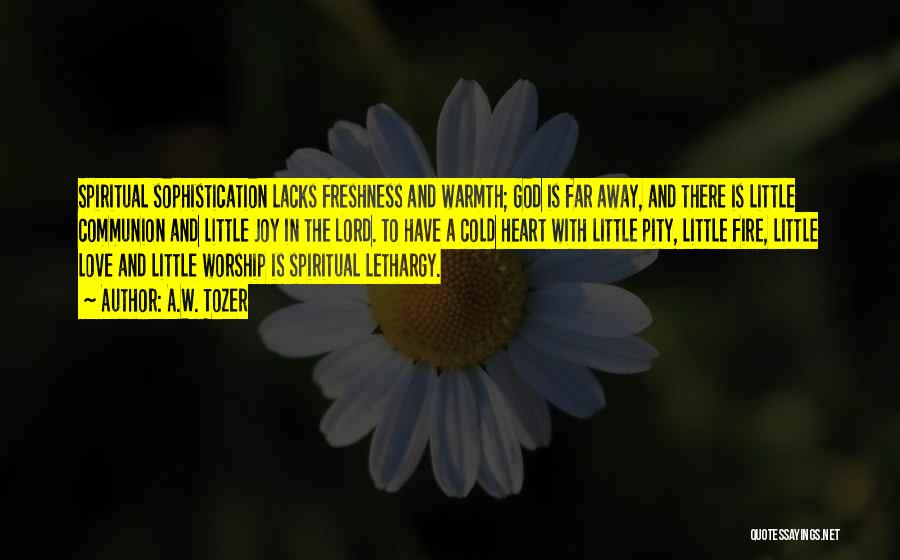 A.W. Tozer Quotes: Spiritual Sophistication Lacks Freshness And Warmth; God Is Far Away, And There Is Little Communion And Little Joy In The