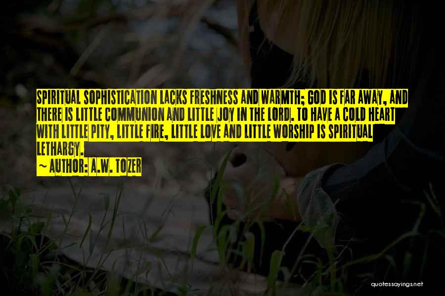 A.W. Tozer Quotes: Spiritual Sophistication Lacks Freshness And Warmth; God Is Far Away, And There Is Little Communion And Little Joy In The