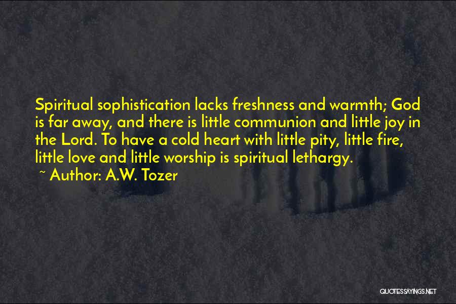 A.W. Tozer Quotes: Spiritual Sophistication Lacks Freshness And Warmth; God Is Far Away, And There Is Little Communion And Little Joy In The