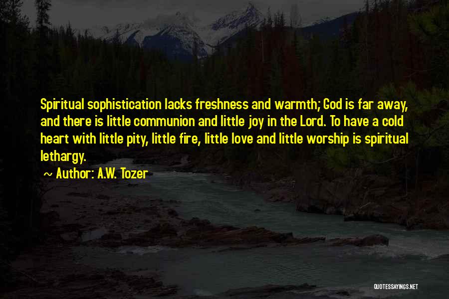 A.W. Tozer Quotes: Spiritual Sophistication Lacks Freshness And Warmth; God Is Far Away, And There Is Little Communion And Little Joy In The