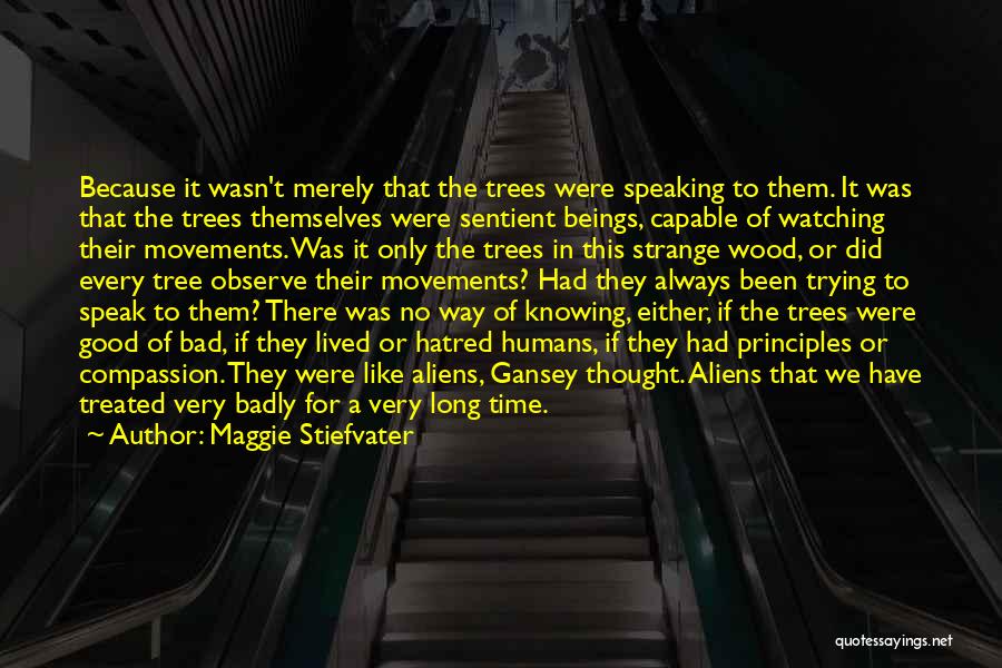 Maggie Stiefvater Quotes: Because It Wasn't Merely That The Trees Were Speaking To Them. It Was That The Trees Themselves Were Sentient Beings,