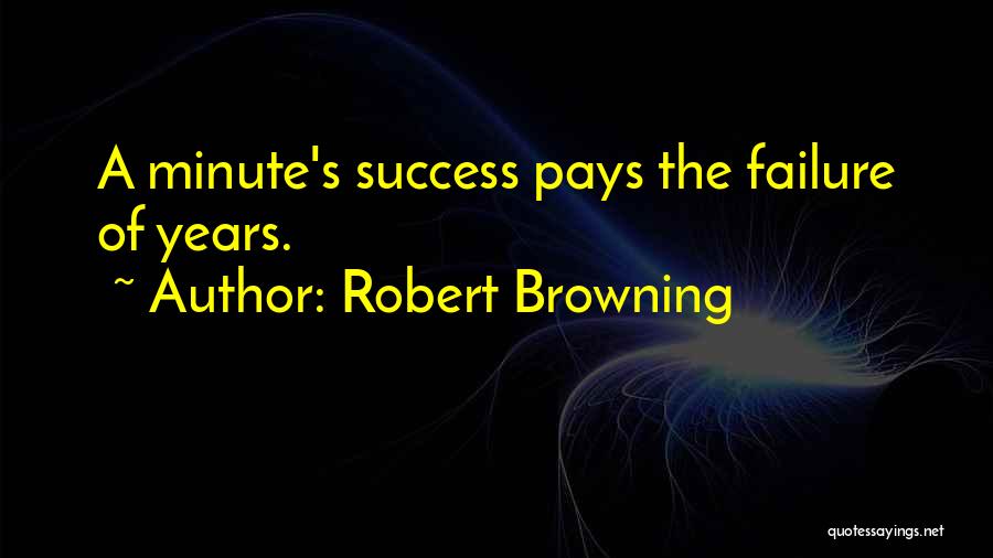 Robert Browning Quotes: A Minute's Success Pays The Failure Of Years.