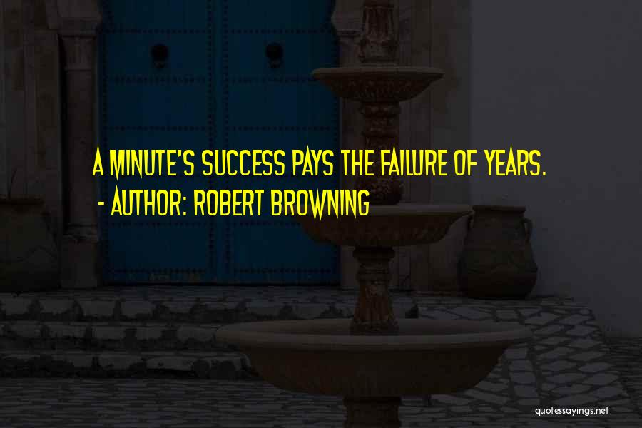 Robert Browning Quotes: A Minute's Success Pays The Failure Of Years.