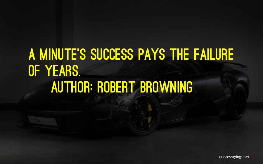 Robert Browning Quotes: A Minute's Success Pays The Failure Of Years.
