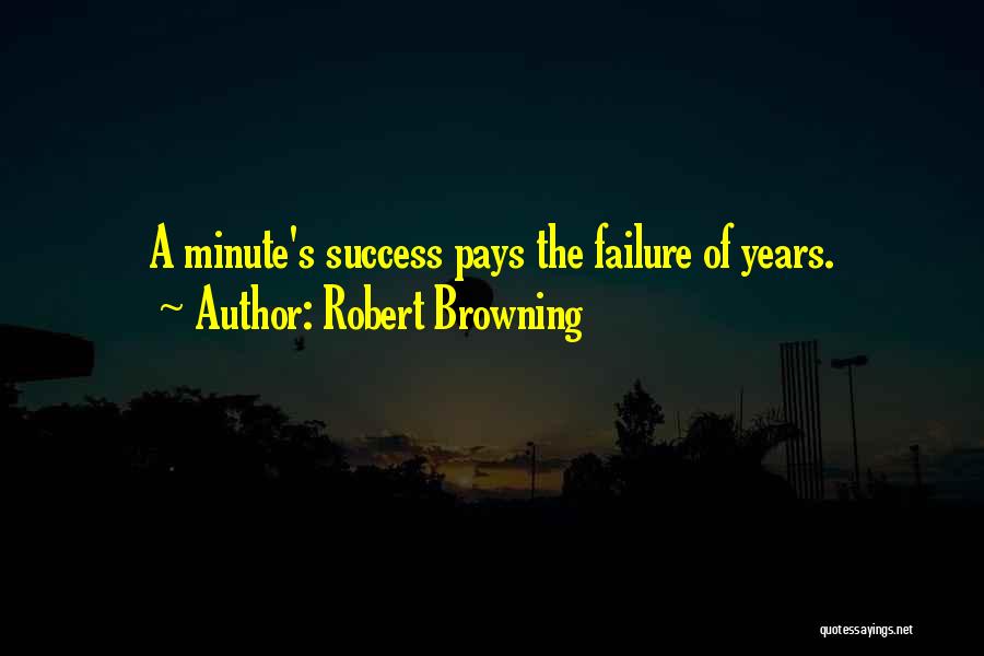 Robert Browning Quotes: A Minute's Success Pays The Failure Of Years.