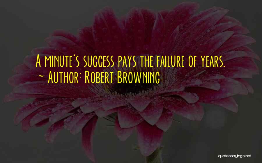 Robert Browning Quotes: A Minute's Success Pays The Failure Of Years.