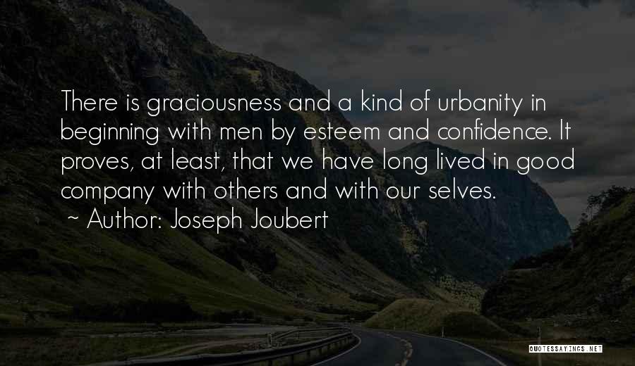 Joseph Joubert Quotes: There Is Graciousness And A Kind Of Urbanity In Beginning With Men By Esteem And Confidence. It Proves, At Least,