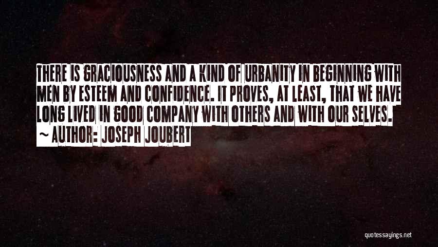 Joseph Joubert Quotes: There Is Graciousness And A Kind Of Urbanity In Beginning With Men By Esteem And Confidence. It Proves, At Least,