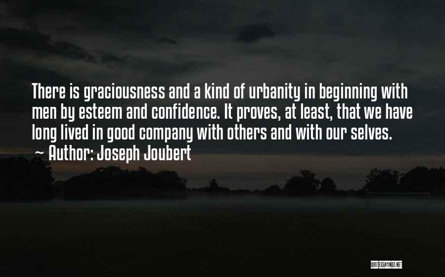 Joseph Joubert Quotes: There Is Graciousness And A Kind Of Urbanity In Beginning With Men By Esteem And Confidence. It Proves, At Least,