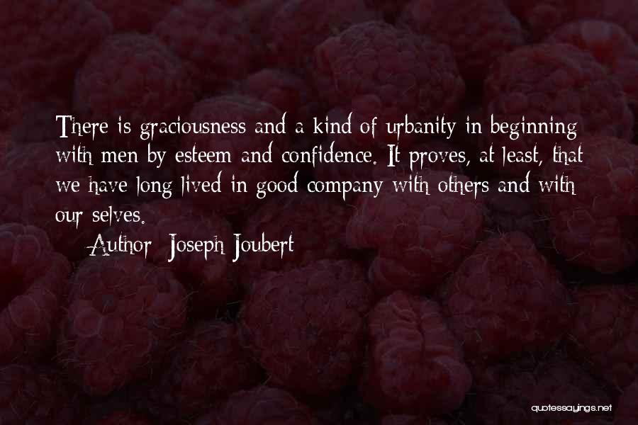 Joseph Joubert Quotes: There Is Graciousness And A Kind Of Urbanity In Beginning With Men By Esteem And Confidence. It Proves, At Least,