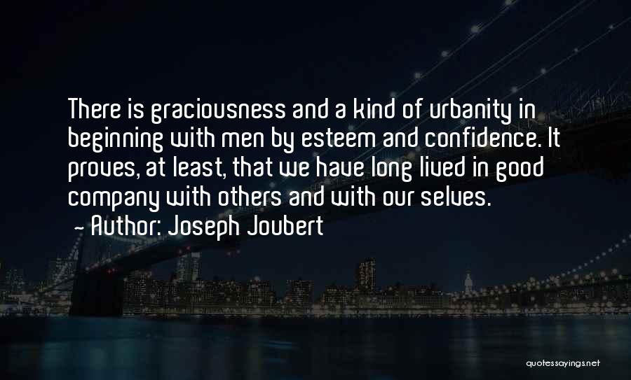 Joseph Joubert Quotes: There Is Graciousness And A Kind Of Urbanity In Beginning With Men By Esteem And Confidence. It Proves, At Least,