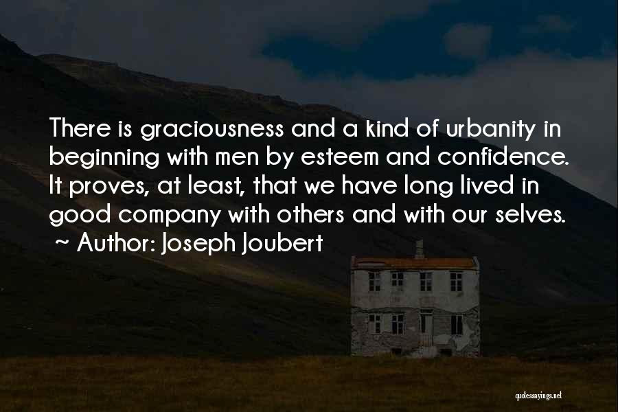 Joseph Joubert Quotes: There Is Graciousness And A Kind Of Urbanity In Beginning With Men By Esteem And Confidence. It Proves, At Least,
