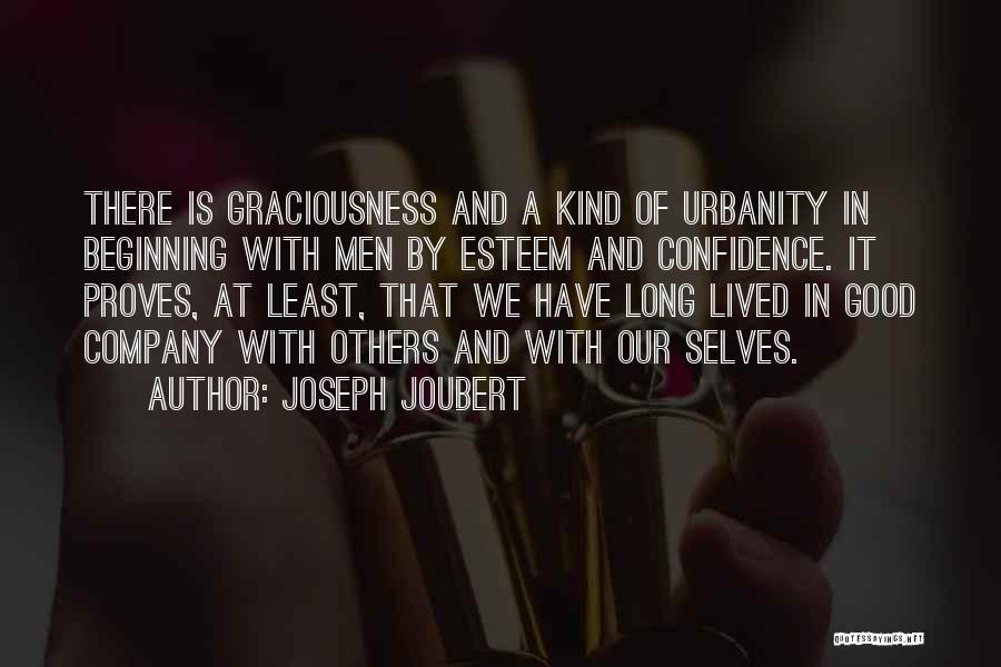 Joseph Joubert Quotes: There Is Graciousness And A Kind Of Urbanity In Beginning With Men By Esteem And Confidence. It Proves, At Least,