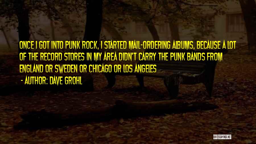 Dave Grohl Quotes: Once I Got Into Punk Rock, I Started Mail-ordering Albums, Because A Lot Of The Record Stores In My Area