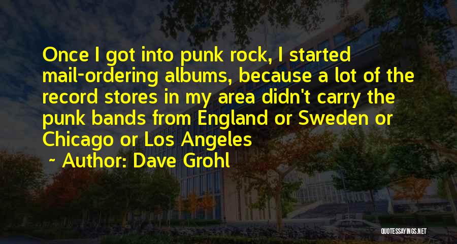 Dave Grohl Quotes: Once I Got Into Punk Rock, I Started Mail-ordering Albums, Because A Lot Of The Record Stores In My Area