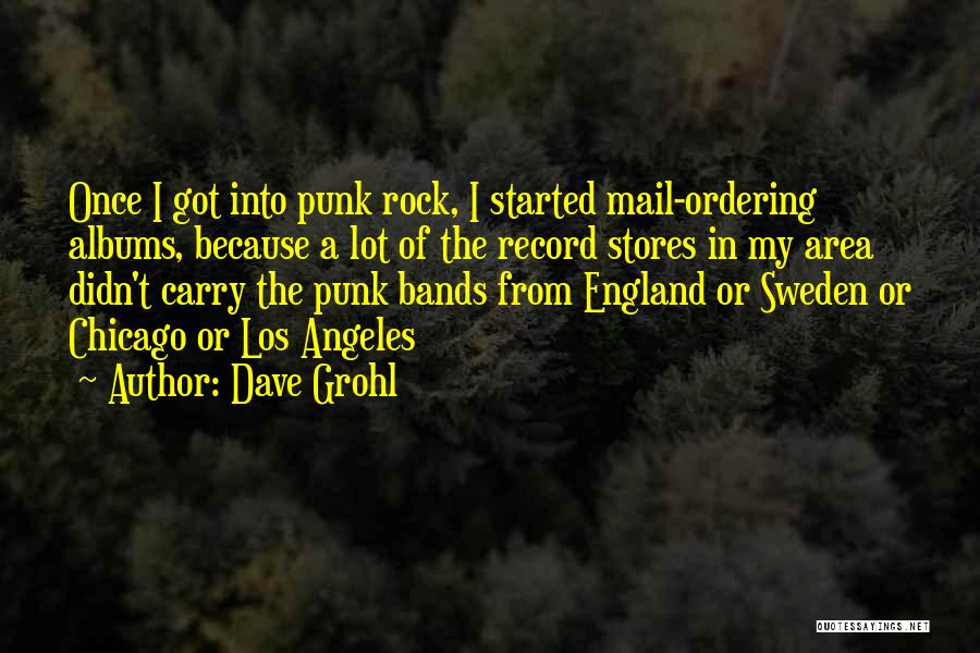 Dave Grohl Quotes: Once I Got Into Punk Rock, I Started Mail-ordering Albums, Because A Lot Of The Record Stores In My Area