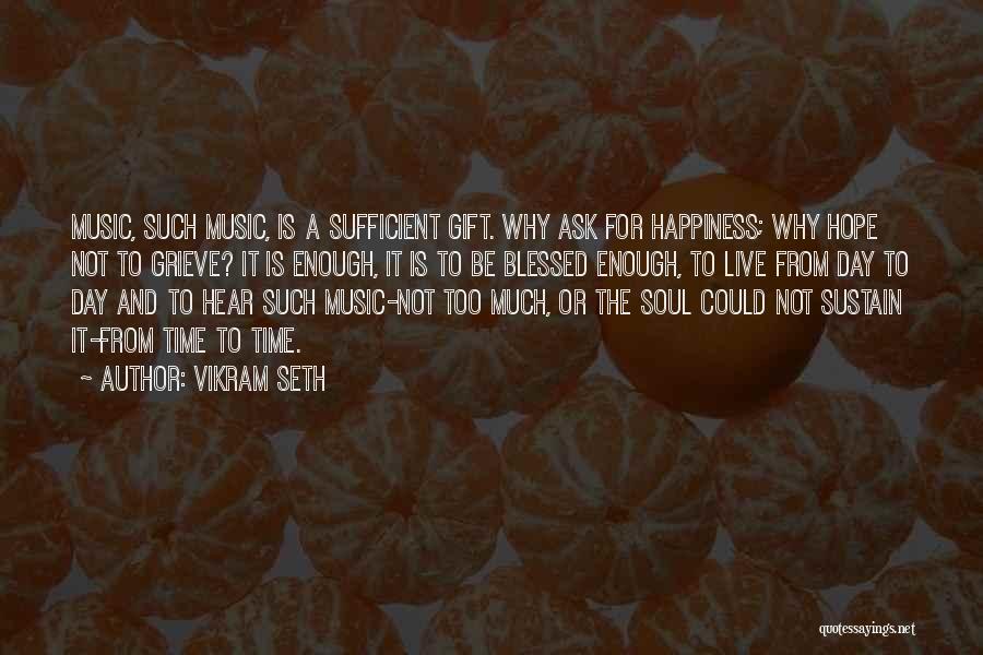 Vikram Seth Quotes: Music, Such Music, Is A Sufficient Gift. Why Ask For Happiness; Why Hope Not To Grieve? It Is Enough, It