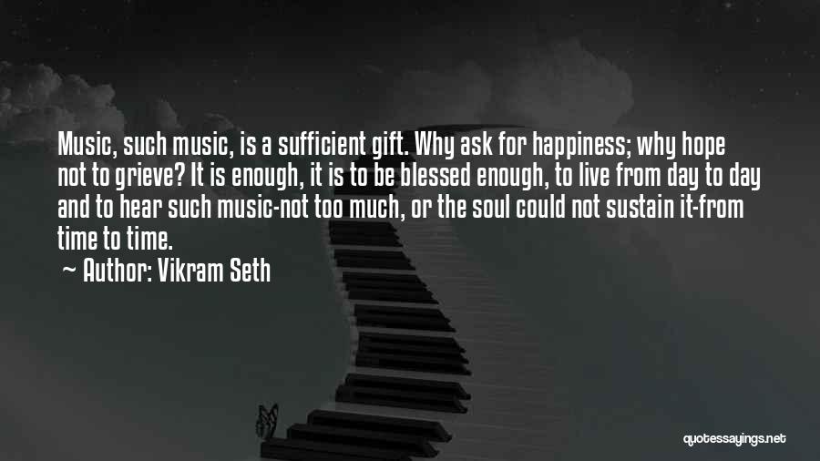 Vikram Seth Quotes: Music, Such Music, Is A Sufficient Gift. Why Ask For Happiness; Why Hope Not To Grieve? It Is Enough, It