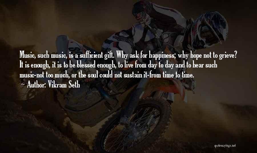 Vikram Seth Quotes: Music, Such Music, Is A Sufficient Gift. Why Ask For Happiness; Why Hope Not To Grieve? It Is Enough, It