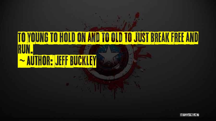 Jeff Buckley Quotes: To Young To Hold On And To Old To Just Break Free And Run.