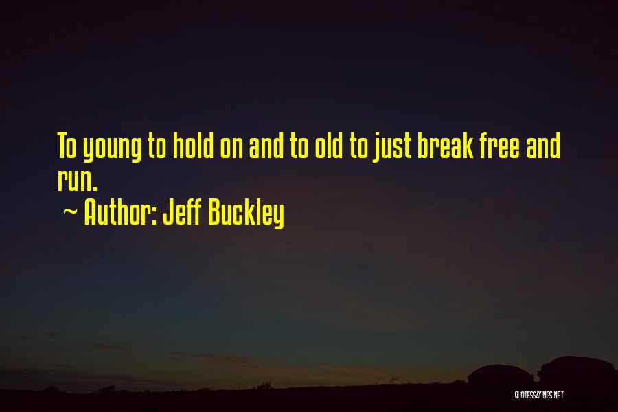 Jeff Buckley Quotes: To Young To Hold On And To Old To Just Break Free And Run.