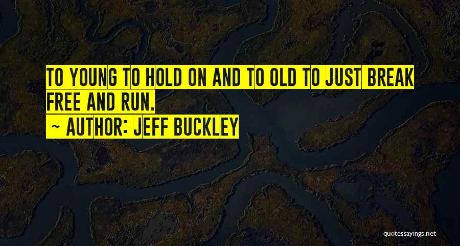 Jeff Buckley Quotes: To Young To Hold On And To Old To Just Break Free And Run.