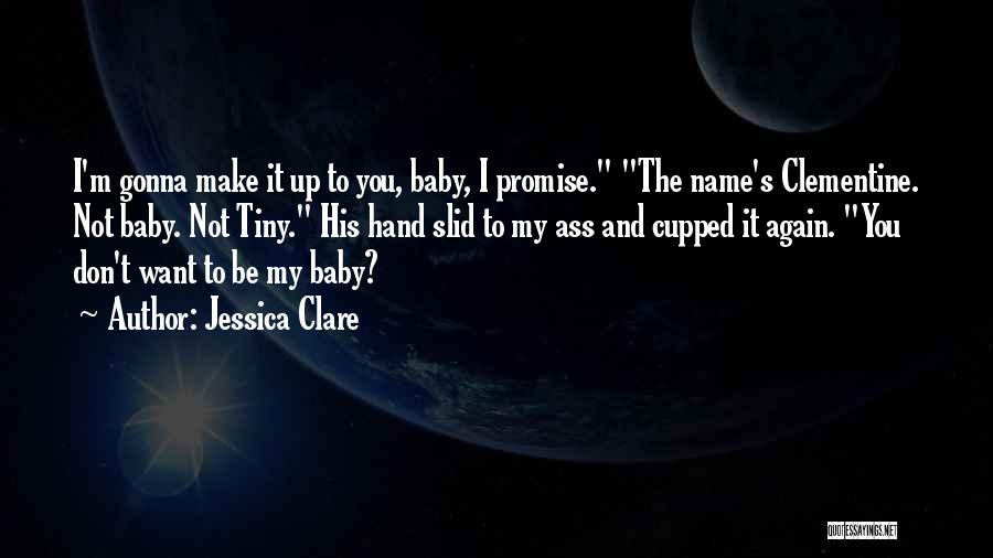 Jessica Clare Quotes: I'm Gonna Make It Up To You, Baby, I Promise. The Name's Clementine. Not Baby. Not Tiny. His Hand Slid