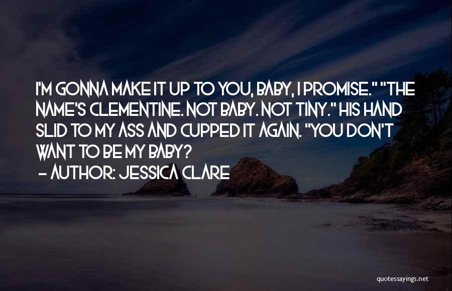 Jessica Clare Quotes: I'm Gonna Make It Up To You, Baby, I Promise. The Name's Clementine. Not Baby. Not Tiny. His Hand Slid