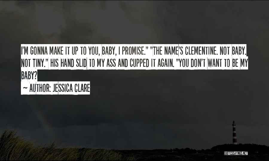 Jessica Clare Quotes: I'm Gonna Make It Up To You, Baby, I Promise. The Name's Clementine. Not Baby. Not Tiny. His Hand Slid