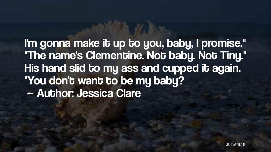 Jessica Clare Quotes: I'm Gonna Make It Up To You, Baby, I Promise. The Name's Clementine. Not Baby. Not Tiny. His Hand Slid