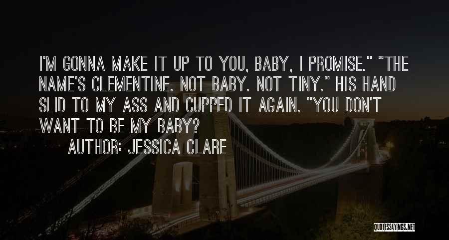 Jessica Clare Quotes: I'm Gonna Make It Up To You, Baby, I Promise. The Name's Clementine. Not Baby. Not Tiny. His Hand Slid