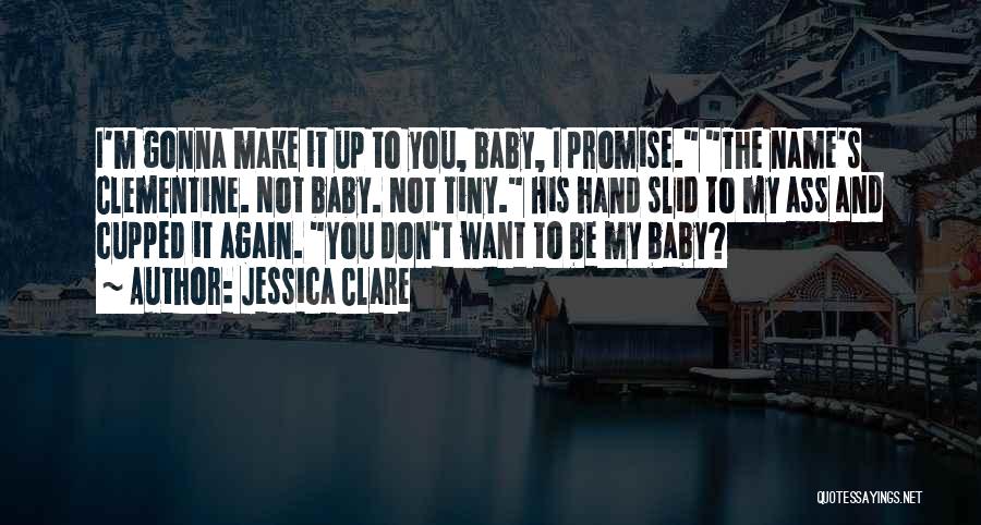 Jessica Clare Quotes: I'm Gonna Make It Up To You, Baby, I Promise. The Name's Clementine. Not Baby. Not Tiny. His Hand Slid