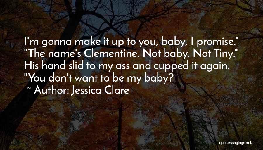 Jessica Clare Quotes: I'm Gonna Make It Up To You, Baby, I Promise. The Name's Clementine. Not Baby. Not Tiny. His Hand Slid