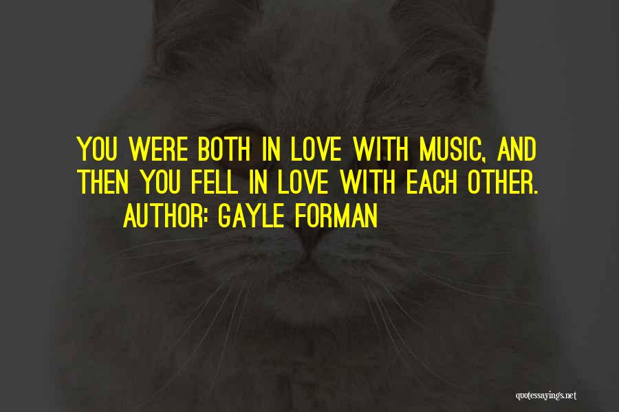 Gayle Forman Quotes: You Were Both In Love With Music, And Then You Fell In Love With Each Other.