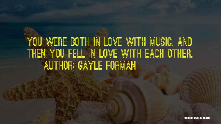 Gayle Forman Quotes: You Were Both In Love With Music, And Then You Fell In Love With Each Other.