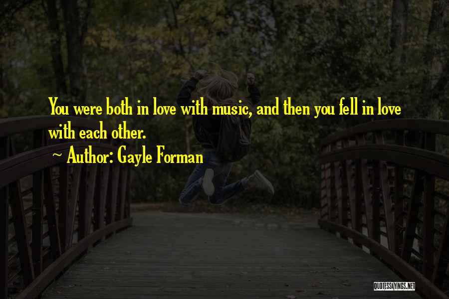 Gayle Forman Quotes: You Were Both In Love With Music, And Then You Fell In Love With Each Other.