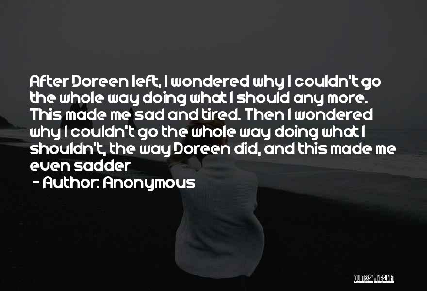 Anonymous Quotes: After Doreen Left, I Wondered Why I Couldn't Go The Whole Way Doing What I Should Any More. This Made