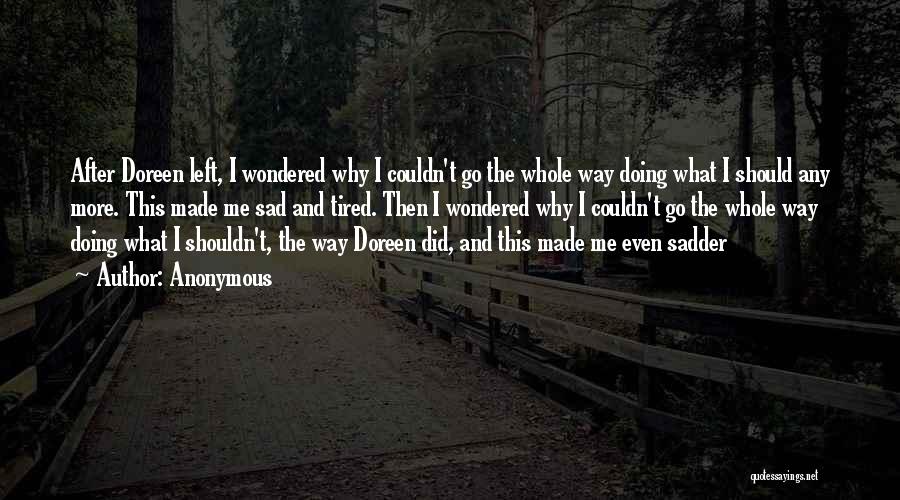 Anonymous Quotes: After Doreen Left, I Wondered Why I Couldn't Go The Whole Way Doing What I Should Any More. This Made