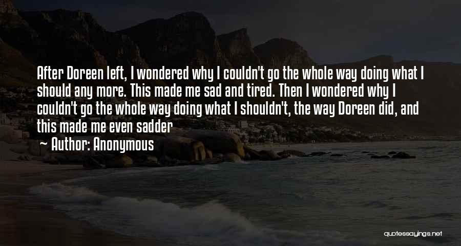 Anonymous Quotes: After Doreen Left, I Wondered Why I Couldn't Go The Whole Way Doing What I Should Any More. This Made