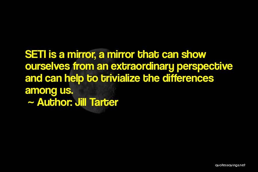 Jill Tarter Quotes: Seti Is A Mirror, A Mirror That Can Show Ourselves From An Extraordinary Perspective And Can Help To Trivialize The