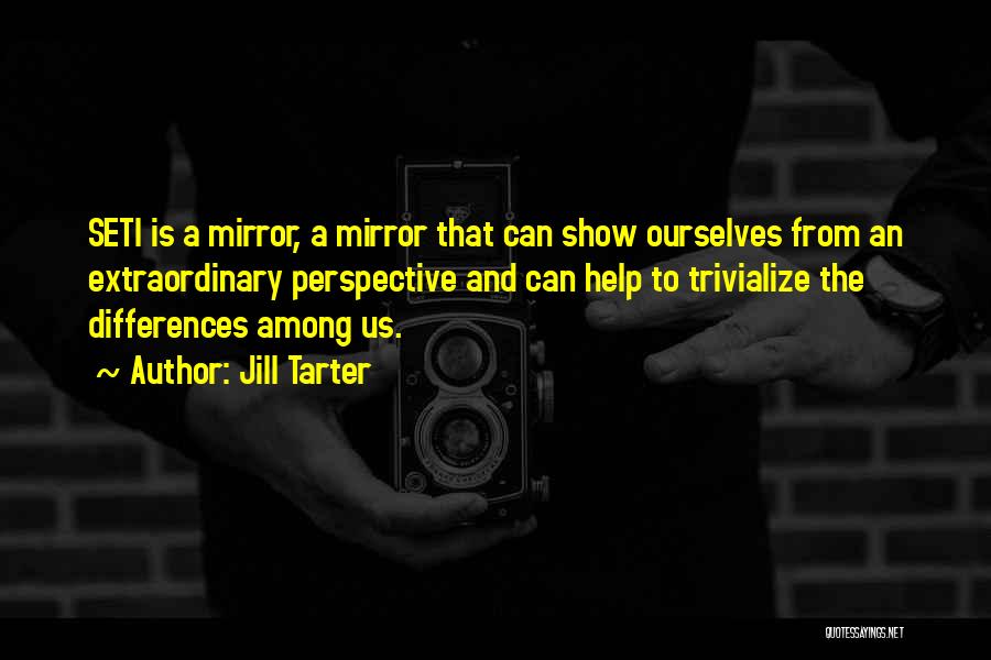 Jill Tarter Quotes: Seti Is A Mirror, A Mirror That Can Show Ourselves From An Extraordinary Perspective And Can Help To Trivialize The