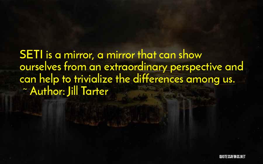 Jill Tarter Quotes: Seti Is A Mirror, A Mirror That Can Show Ourselves From An Extraordinary Perspective And Can Help To Trivialize The